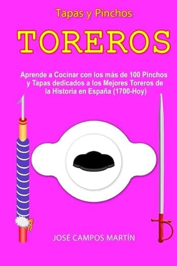 Portada de Tapas y Pinchos Toreros: Aprende a Cocinar con las más de 100 Tapas y Pinchos dedicados a los Mejores Torer@s de la Historia en España (1.700-Hoy)