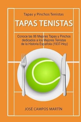 Portada de Tapas y Pinchos Tenistas: Tapas Tenistas: Conoce las 86 Mejores Tapas y Pinchos dedicados a los Mejores Tenistas de la Historia Española (1.937-Hoy)