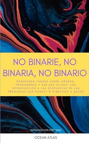 Portada de No Binarie, No Binaria, No Binario: Rompiendo tabúes sobre género, pronombres y ser unx aliadx: una introducción a las respuestas de las preguntas que nunca te atreviste a hacer (Nonbinary Books)