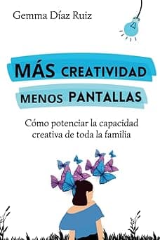 Portada de Más Creatividad Menos Pantallas: Cómo potenciar la capacidad creativa de toda la familia