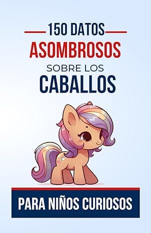 Portada de 150 Datos Asombrosos Sobre los Caballos Para Niños Curiosos: Explora el Fascinante Mundo de los Caballos y Descubre sus Sorprendentes Secretos | El ... 12 Años Amantes de los Caballos, Adolescentes