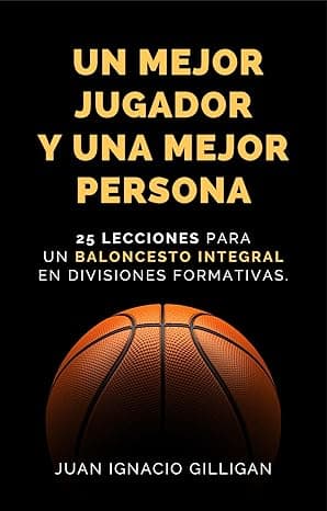 Portada de UN MEJOR JUGADOR Y UNA MEJOR PERSONA: 25 LECCIONES PARA UN BALONCESTO INTEGRAL EN DIVISIONES FORMATIVAS (PSICOLOGÍA DEPORTIVA, CRECIMIENTO PERSONAL, COACHING nº 2)