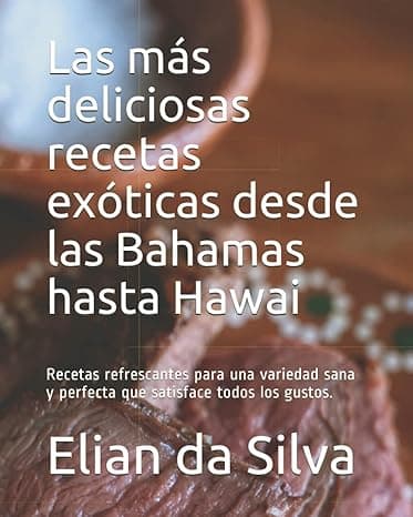 Portada de Las más deliciosas recetas exóticas desde las Bahamas hasta Hawai: Recetas refrescantes para una variedad sana y perfecta que satisface todos los gustos.