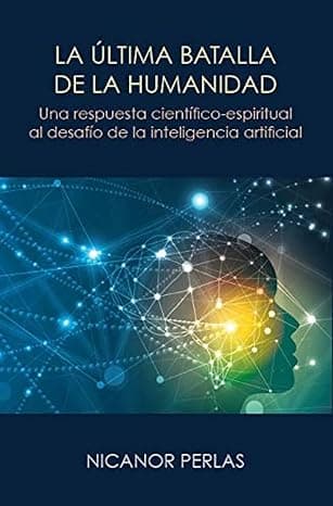 Portada de La última batalla de la humanidad : Una respuesta científico-espiritual al desafío de la inteligencia artificial: UNA RESPUESTA CIENTIFICO-ESPIRITUAL ... AL DESAFIO DE LA INTELIGENCIA ARTIFICIAL