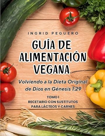 Portada de Guía de Alimentación Vegana: Volviendo a la Dieta Original de Dios en Genesis 1:29 Tomo 1 Recetario con Sustitutos para Lacteos y Carnes (COCINA VEGETARIANA VEGANA)