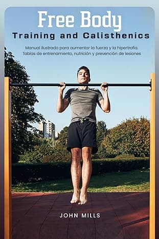 Portada de Free Body Training and Calisthenics: Manual ilustrado para aumentar la fuerza y la hipertrofia. Tablas de entrenamiento, nutrición y prevención de lesiones