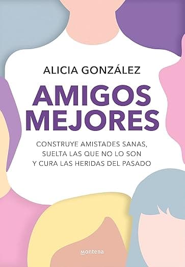 Portada de Amigos mejores: Construye amistades sanas, suelta las que no lo son y cura las heridas del pasado (Montena)