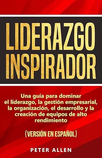 Portada de Liderazgo Inspirador: Una guía para dominar el liderazgo, la gestión empresarial, la organización, el desarrollo y la creación de equipos de alto rendimiento : (versión en español)