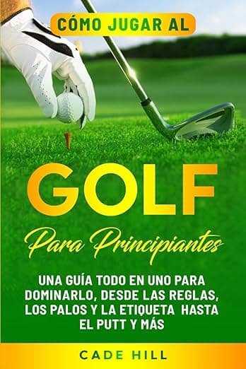 Portada de Cómo jugar al golf para principiantes: Una guía todo en uno para dominarlo, desde las reglas, los palos y la etiqueta hasta el putt y más (El Golfista Principante)