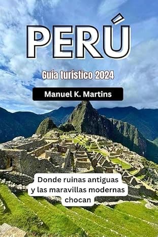 Portada de Perú Guía turístico 2024: Donde ruinas antiguas y las maravillas modernas chocan