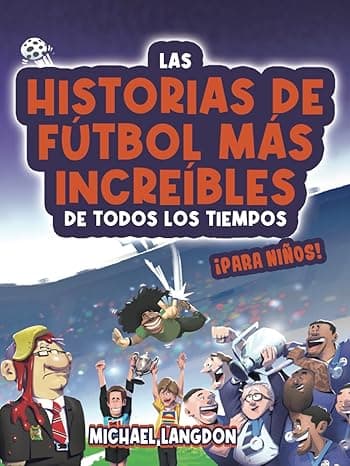 Portada de Las historias de fútbol más increíbles de todos los tiempos - ¡para niños!: Partidos épicos, héroes inspiradores y sorpresas asombrosas en la historia del fútbol