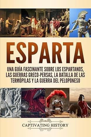 Portada de Esparta: Una Guía Fascinante sobre los Espartanos, las Guerras Greco-Persas, la Batalla de las Termópilas y la Guerra del Peloponeso (Explorando la Historia Antigua)