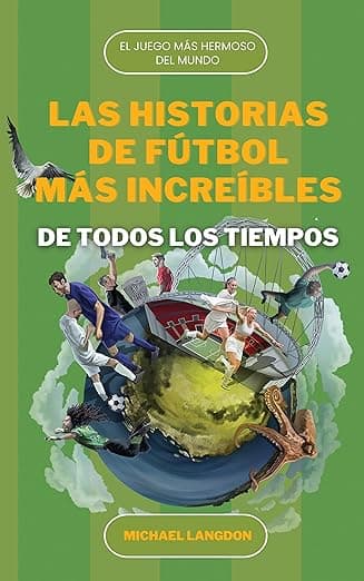 Portada de LAS HISTORIAS DE FÚTBOL MÁS INCREÍBLES DE TODOS LOS TIEMPOS: EL DEPORTE MÁS HERMOSO DEL MUNDO