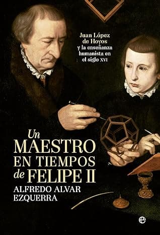 Portada de Un maestro en tiempos de Felipe II: Juan López de Hoyos y la enseñanza humanista del siglo XVI (Historia)